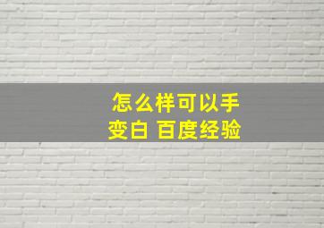 怎么样可以手变白 百度经验